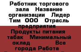 Работник торгового зала › Название организации ­ Лидер Тим, ООО › Отрасль предприятия ­ Продукты питания, табак › Минимальный оклад ­ 18 000 - Все города Работа » Вакансии   . Крым,Ялта